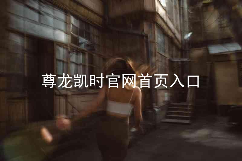 尊龙凯时官网首页入口